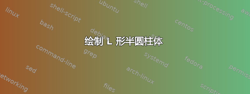 绘制 L 形半圆柱体