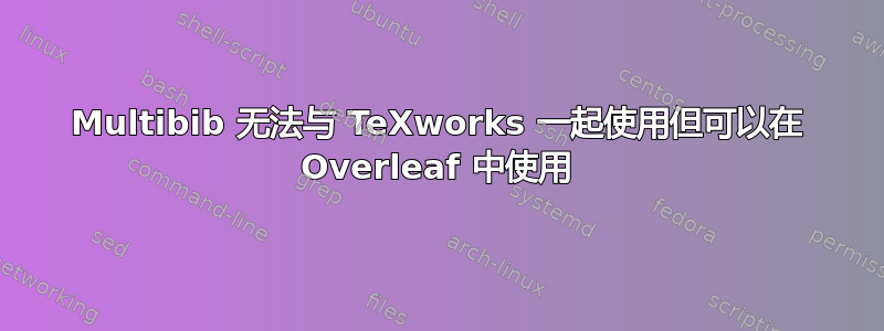 Multibib 无法与 TeXworks 一起使用但可以在 Overleaf 中使用