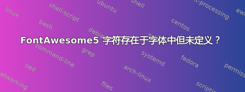 FontAwesome5 字符存在于字体中但未定义？