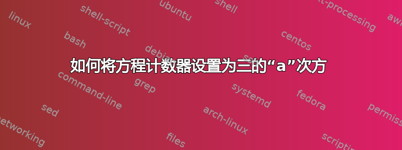 如何将方程计数器设置为三的“a”次方