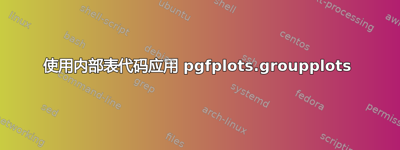 使用内部表代码应用 pgfplots.groupplots