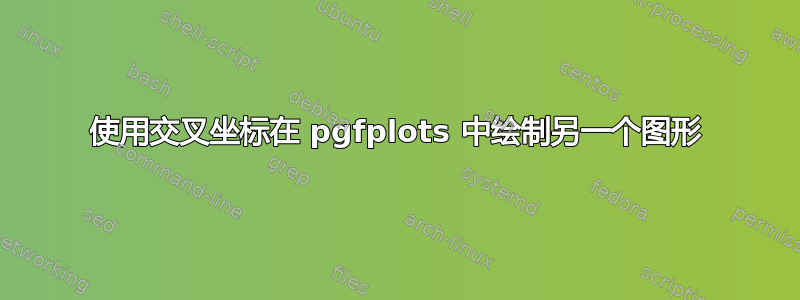 使用交叉坐标在 pgfplots 中绘制另一个图形