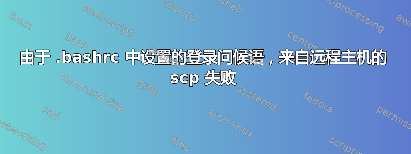 由于 .bashrc 中设置的登录问候语，来自远程主机的 scp 失败