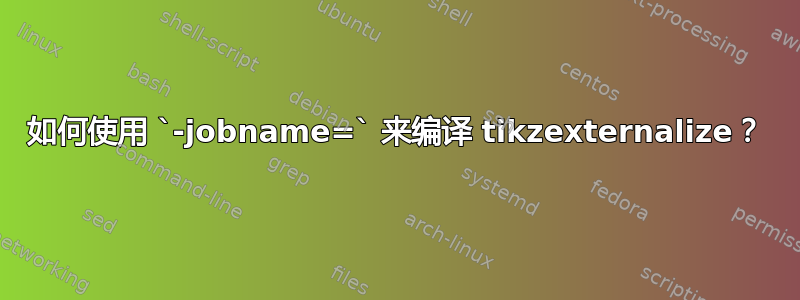 如何使用 `-jobname=` 来编译 tikzexternalize？