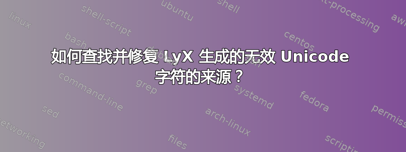 如何查找并修复 LyX 生成的无效 Unicode 字符的来源？