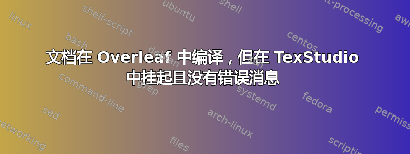 文档在 Overleaf 中编译，但在 TexStudio 中挂起且没有错误消息