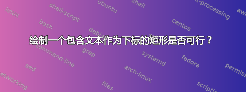 绘制一个包含文本作为下标的矩形是否可行？