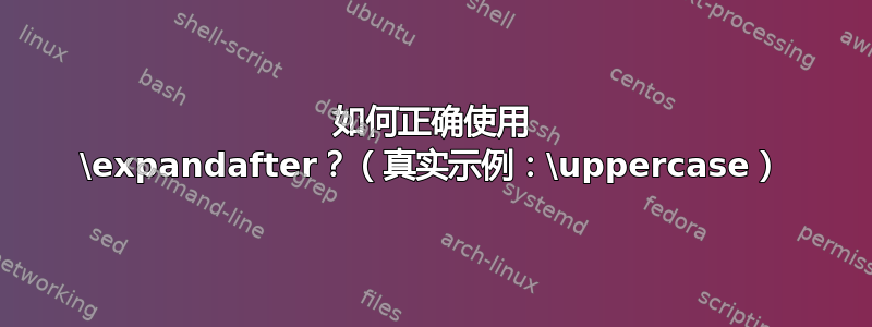 如何正确使用 \expandafter？（真实示例：\uppercase）