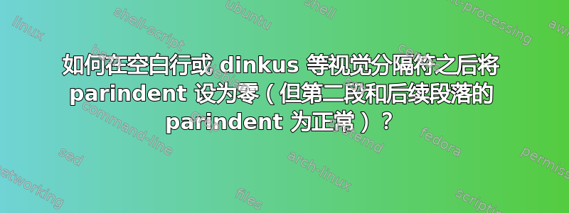 如何在空白行或 dinkus 等视觉分隔符之后将 parindent 设为零（但第二段和后续段落的 parindent 为正常）？