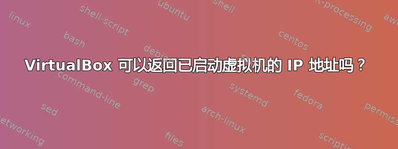 VirtualBox 可以返回已启动虚拟机的 IP 地址吗？