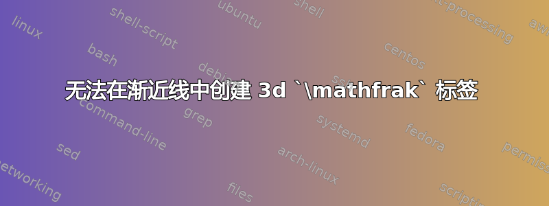 无法在渐近线中创建 3d `\mathfrak` 标签