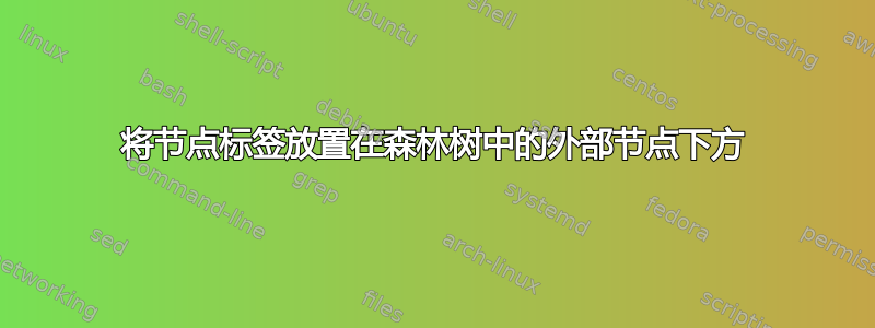 将节点标签放置在森林树中的外部节点下方