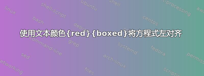 使用文本颜色{red}{boxed}将方程式左对齐