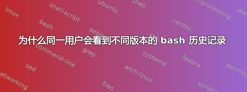 为什么同一用户会看到不同版本的 bash 历史记录