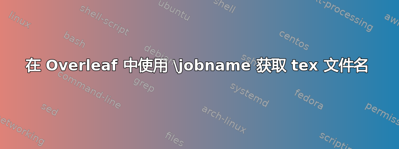 在 Overleaf 中使用 \jobname 获取 tex 文件名