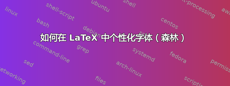 如何在 LaTeX 中个性化字体（森林）