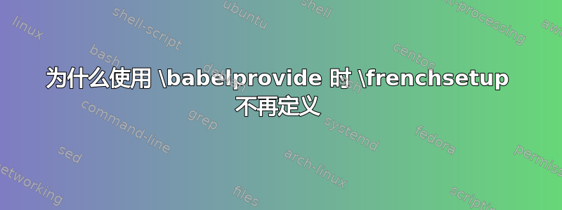 为什么使用 \babelprovide 时 \frenchsetup 不再定义