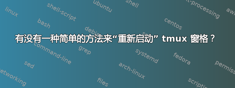 有没有一种简单的方法来“重新启动” tmux 窗格？