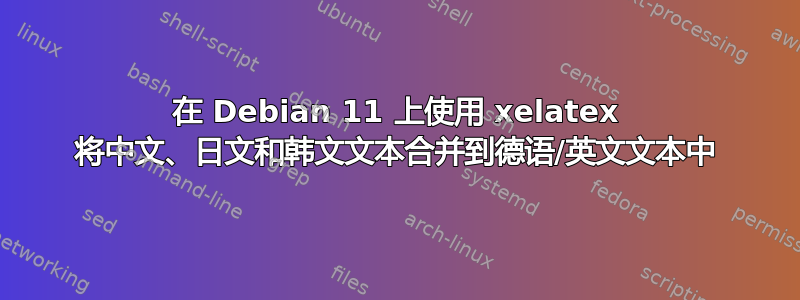 在 Debian 11 上使用 xelatex 将中文、日文和韩文文本合并到德语/英文文本中