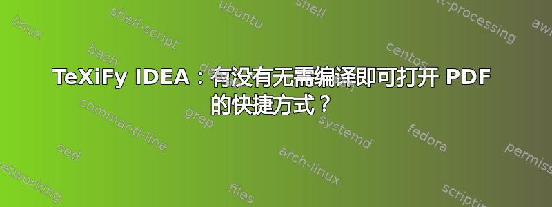 TeXiFy IDEA：有没有无需编译即可打开 PDF 的快捷方式？