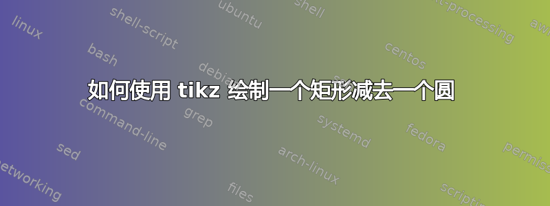 如何使用 tikz 绘制一个矩形减去一个圆