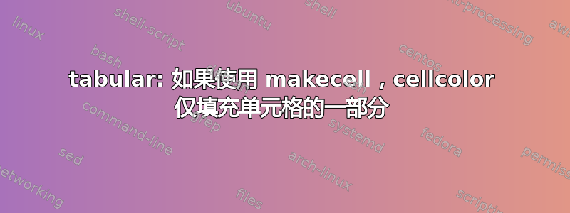 tabular: 如果使用 makecell，cellcolor 仅填充单元格的一部分