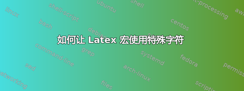 如何让 Latex 宏使用特殊字符