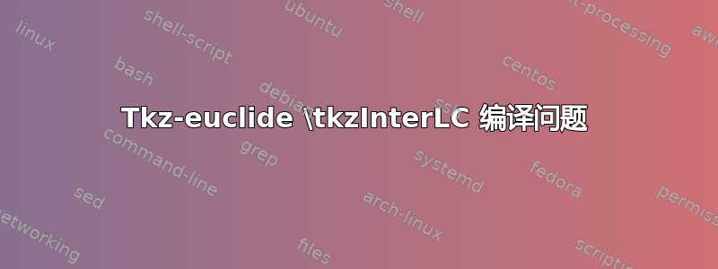 Tkz-euclide \tkzInterLC 编译问题