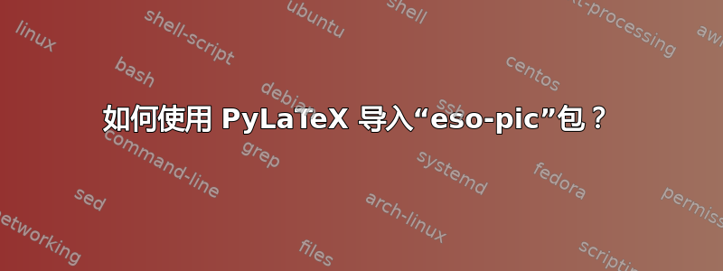 如何使用 PyLaTeX 导入“eso-pic”包？