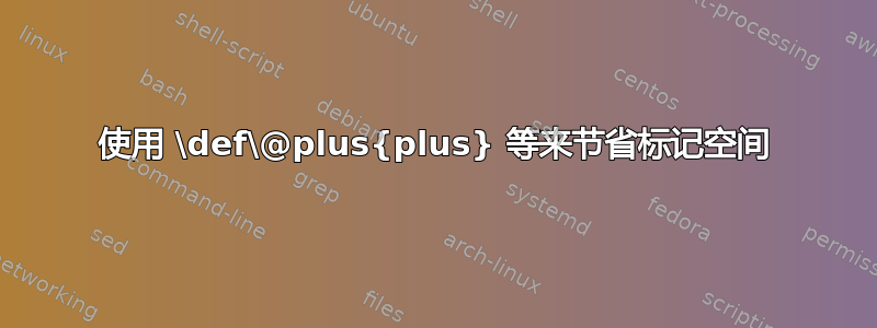 使用 \def\@plus{plus} 等来节省标记空间