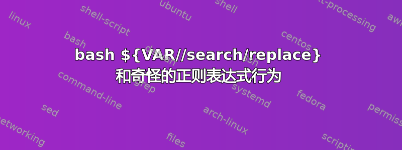 bash ${VAR//search/replace} 和奇怪的正则表达式行为