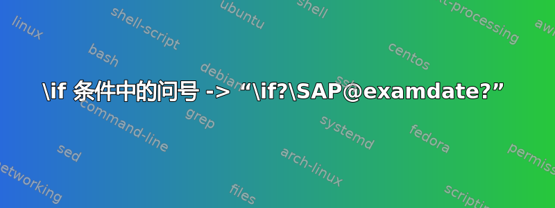 \if 条件中的问号 -> “\if?\SAP@examdate?”