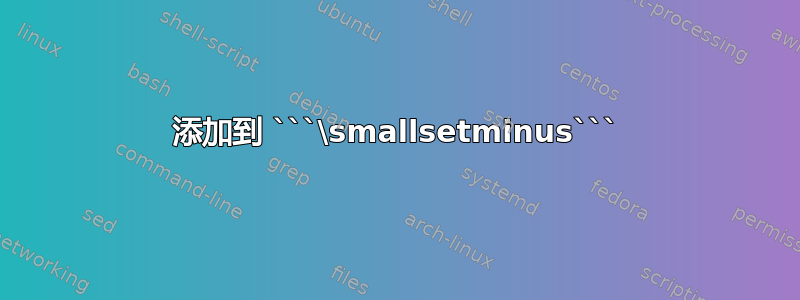 添加到 ```\smallsetminus```