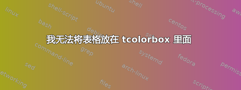 我无法将表格放在 tcolorbox 里面