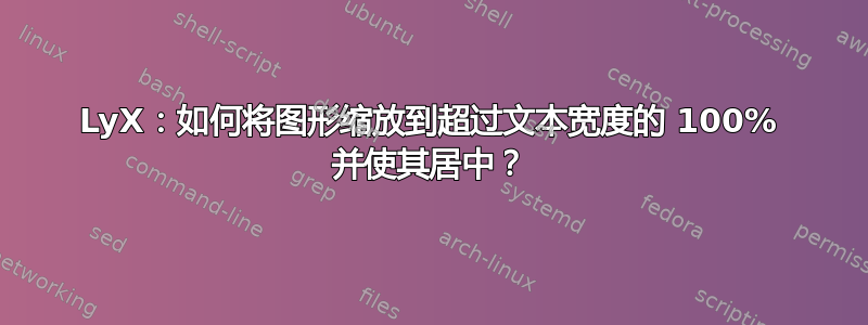 LyX：如何将图形缩放到超过文本宽度的 100% 并使其居中？