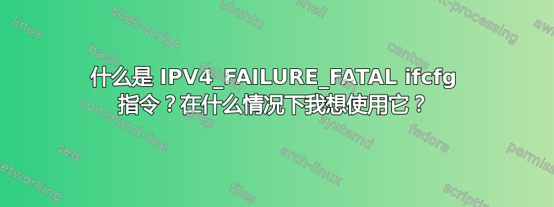 什么是 IPV4_FAILURE_FATAL ifcfg 指令？在什么情况下我想使用它？