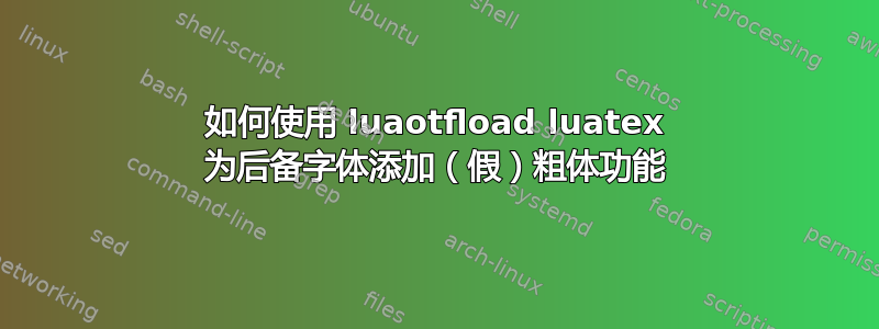 如何使用 luaotfload luatex 为后备字体添加（假）粗体功能