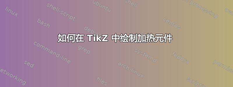 如何在 TikZ 中绘制加热元件