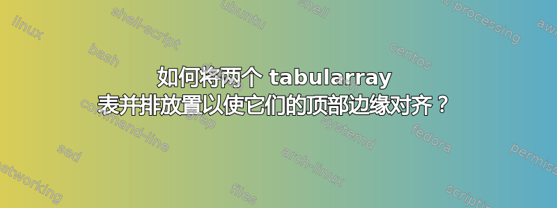 如何将两个 tabularray 表并排放置以使它们的顶部边缘对齐？