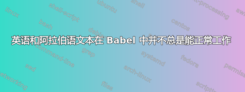 英语和阿拉伯语文本在 Babel 中并不总是能正常工作