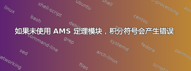 如果未使用 AMS 定理模块，积分符号会产生错误