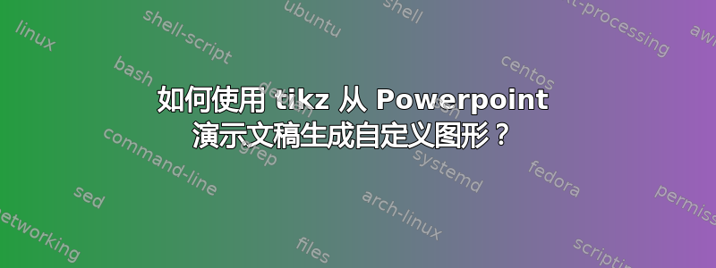 如何使用 tikz 从 Powerpoint 演示文稿生成自定义图形？
