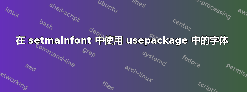 在 setmainfont 中使用 usepackage 中的字体