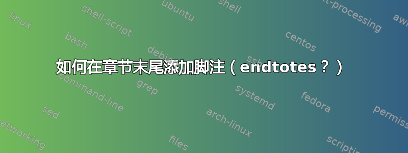 如何在章节末尾添加脚注（endtotes？）