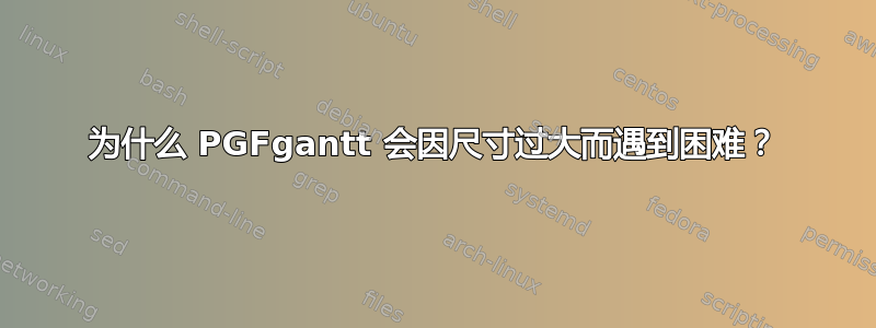 为什么 PGFgantt 会因尺寸过大而遇到困难？