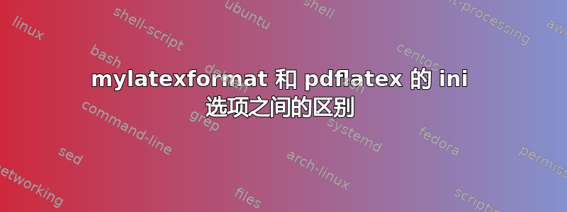 mylatexformat 和 pdflatex 的 ini 选项之间的区别