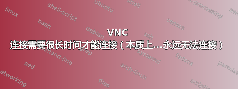 VNC 连接需要很长时间才能连接（本质上...永远无法连接）