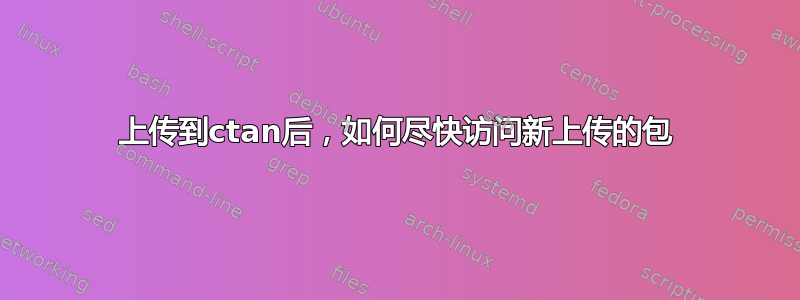 上传到ctan后，如何尽快访问新上传的包