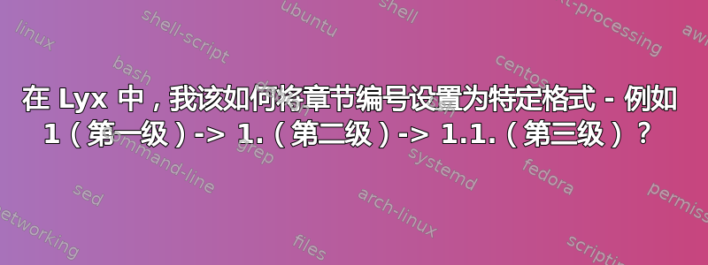 在 Lyx 中，我该如何将章节编号设置为特定格式 - 例如 1（第一级）-> 1.（第二级）-> 1.1.（第三级）？