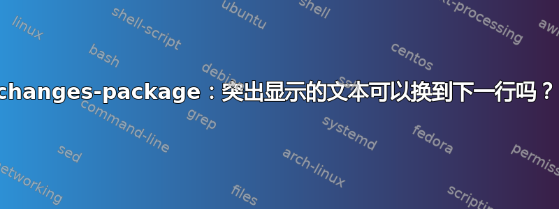 changes-package：突出显示的文本可以换到下一行吗？